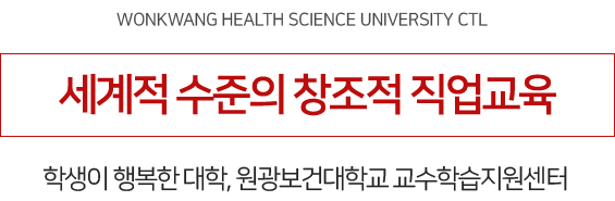 세계적 수준의 창조적 직업교육, 학생이 행복한 대학, 원광보건대학교 교수학습지원센터